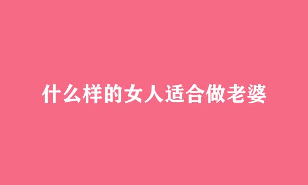 什么样的女人适合做老婆