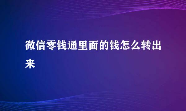 微信零钱通里面的钱怎么转出来