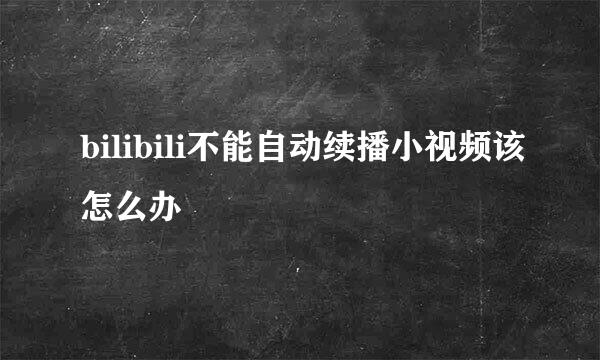 bilibili不能自动续播小视频该怎么办
