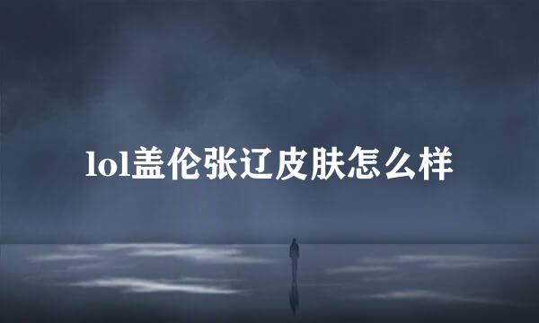 lol盖伦张辽皮肤怎么样