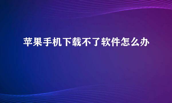 苹果手机下载不了软件怎么办