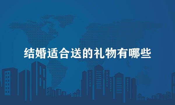 结婚适合送的礼物有哪些