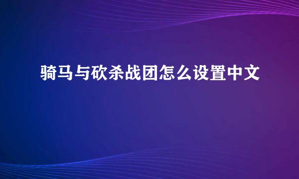 骑马与砍杀战团怎么设置中文