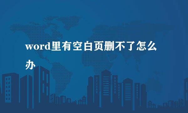word里有空白页删不了怎么办