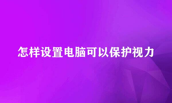 怎样设置电脑可以保护视力