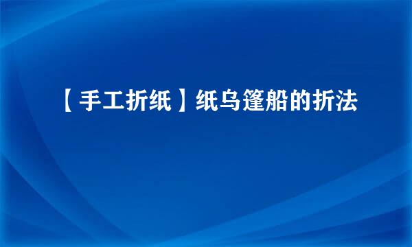 【手工折纸】纸乌篷船的折法
