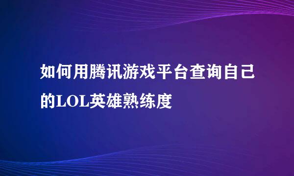 如何用腾讯游戏平台查询自己的LOL英雄熟练度
