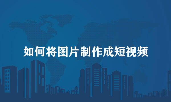 如何将图片制作成短视频
