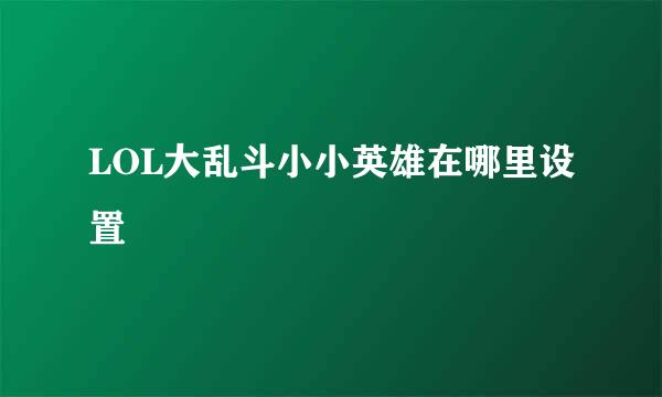 LOL大乱斗小小英雄在哪里设置