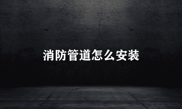 消防管道怎么安装