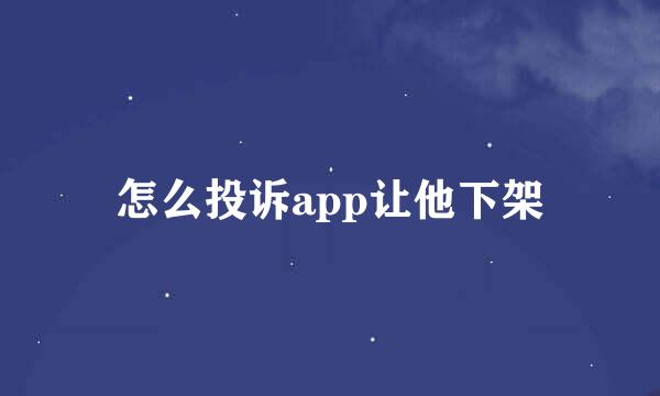 怎么投诉app让他下架