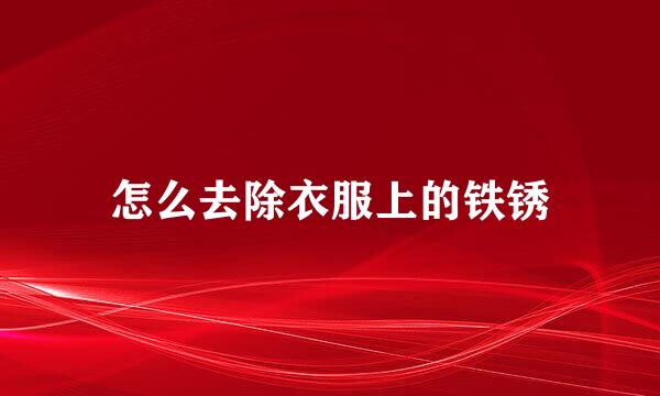 怎么去除衣服上的铁锈