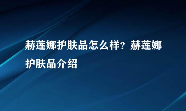 赫莲娜护肤品怎么样？赫莲娜护肤品介绍