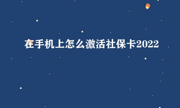 在手机上怎么激活社保卡2022