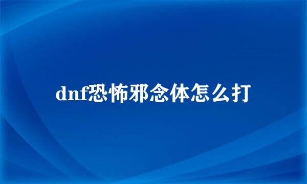 dnf恐怖邪念体怎么打