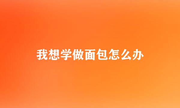 我想学做面包怎么办