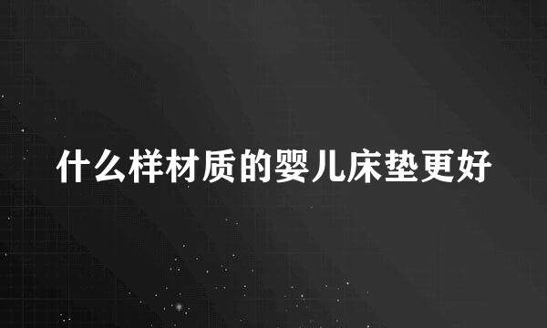 什么样材质的婴儿床垫更好