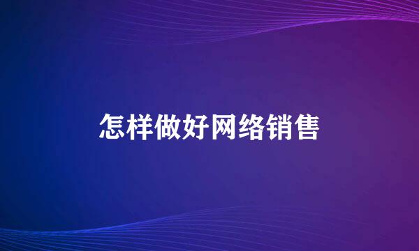 怎样做好网络销售