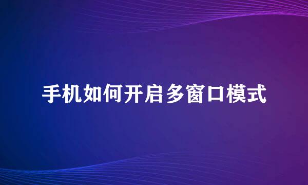手机如何开启多窗口模式