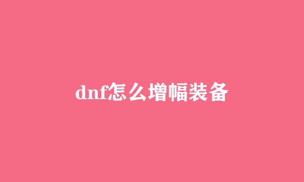 dnf怎么增幅装备