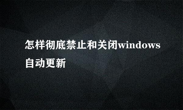 怎样彻底禁止和关闭windows自动更新