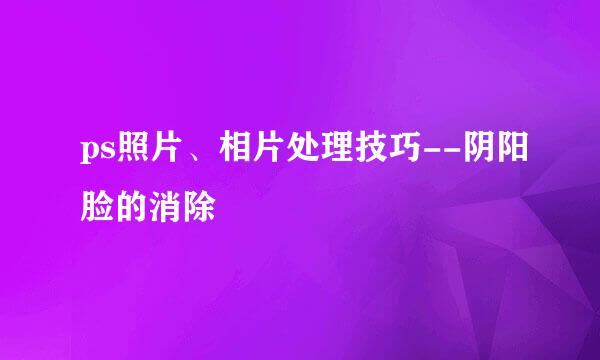 ps照片、相片处理技巧--阴阳脸的消除