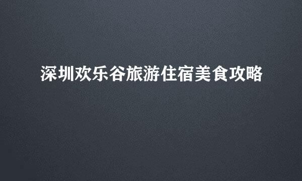 深圳欢乐谷旅游住宿美食攻略