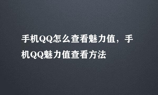手机QQ怎么查看魅力值，手机QQ魅力值查看方法
