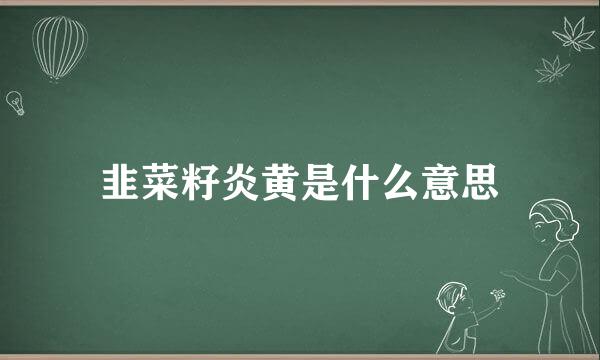 韭菜籽炎黄是什么意思