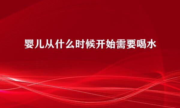 婴儿从什么时候开始需要喝水