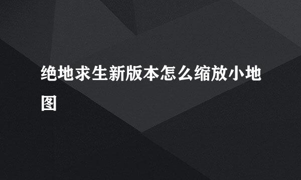 绝地求生新版本怎么缩放小地图