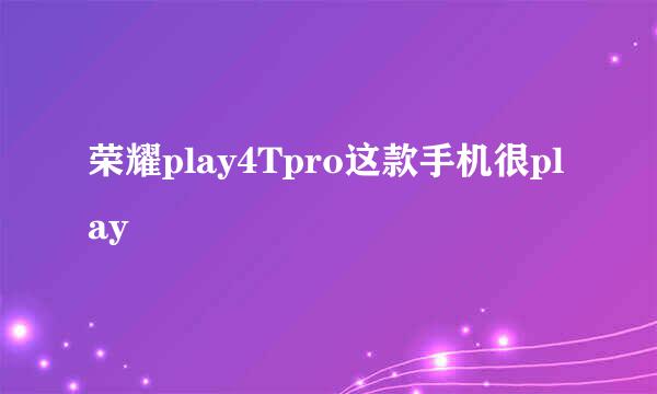 荣耀play4Tpro这款手机很play