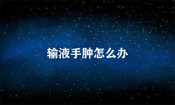 输液手肿怎么办