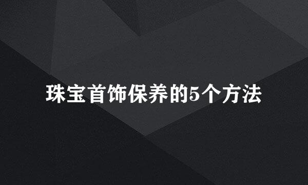 珠宝首饰保养的5个方法