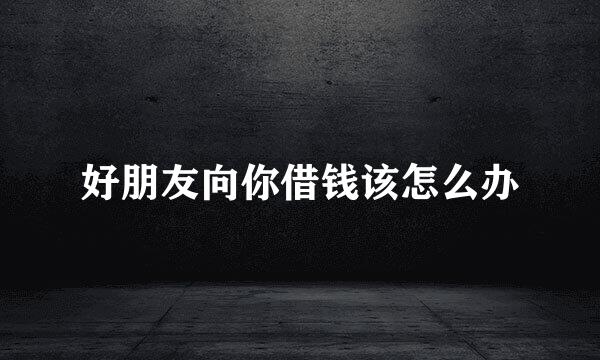 好朋友向你借钱该怎么办