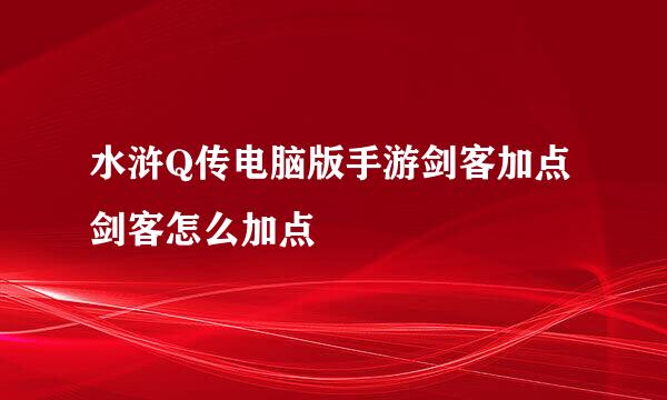 水浒Q传电脑版手游剑客加点 剑客怎么加点