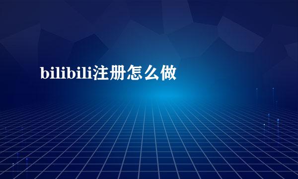 bilibili注册怎么做