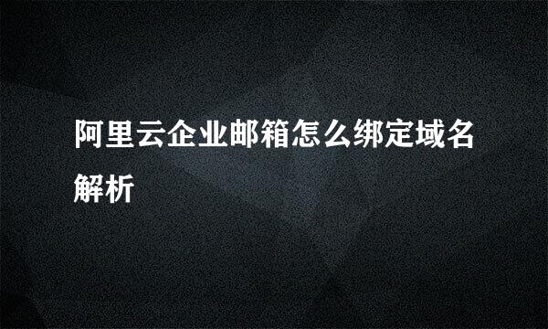 阿里云企业邮箱怎么绑定域名解析