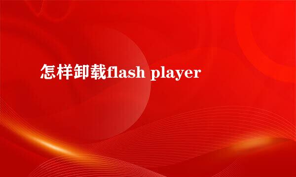怎样卸载flash player