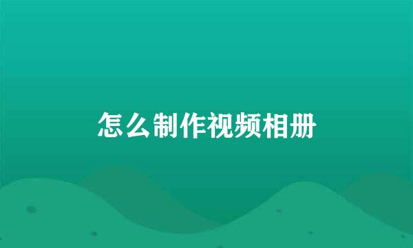 怎么制作视频相册