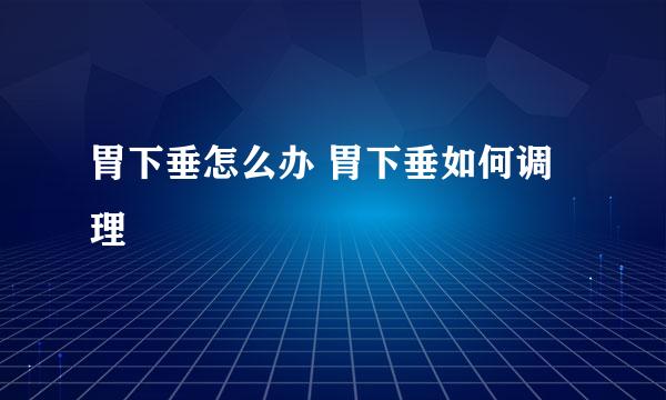 胃下垂怎么办 胃下垂如何调理
