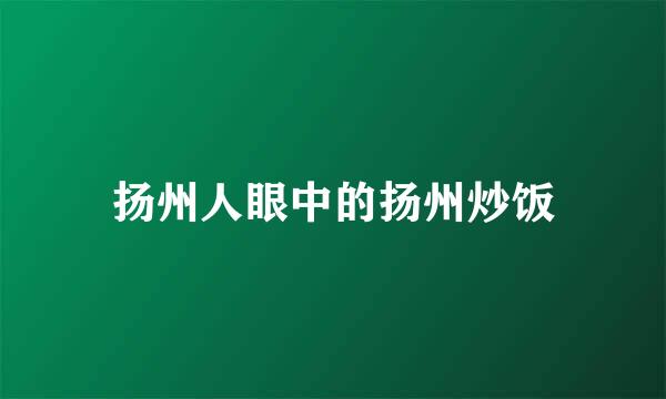 扬州人眼中的扬州炒饭
