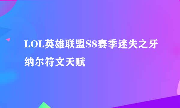 LOL英雄联盟S8赛季迷失之牙纳尔符文天赋