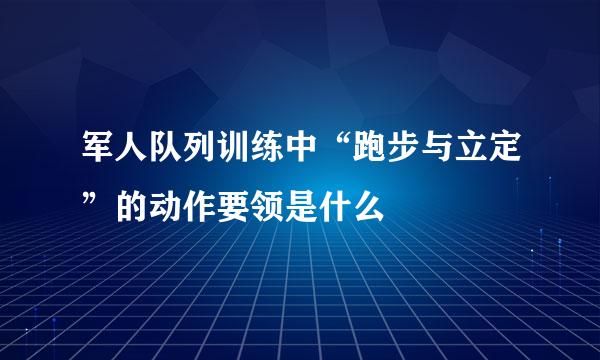 军人队列训练中“跑步与立定”的动作要领是什么