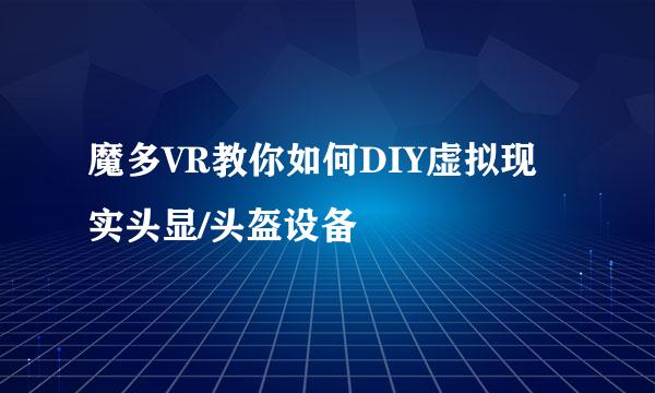 魔多VR教你如何DIY虚拟现实头显/头盔设备