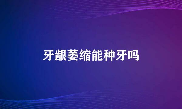 牙龈萎缩能种牙吗