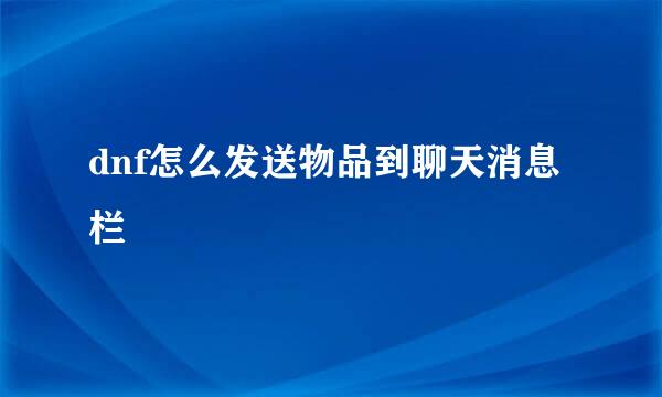dnf怎么发送物品到聊天消息栏