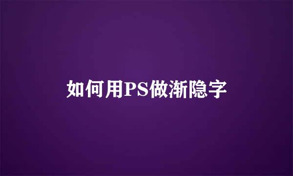 如何用PS做渐隐字