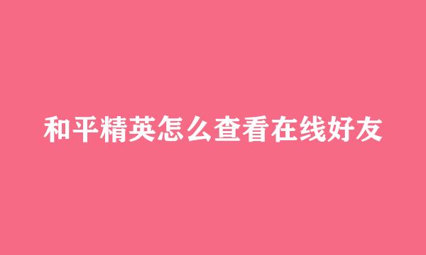 和平精英怎么查看在线好友