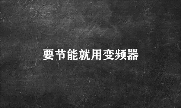 要节能就用变频器